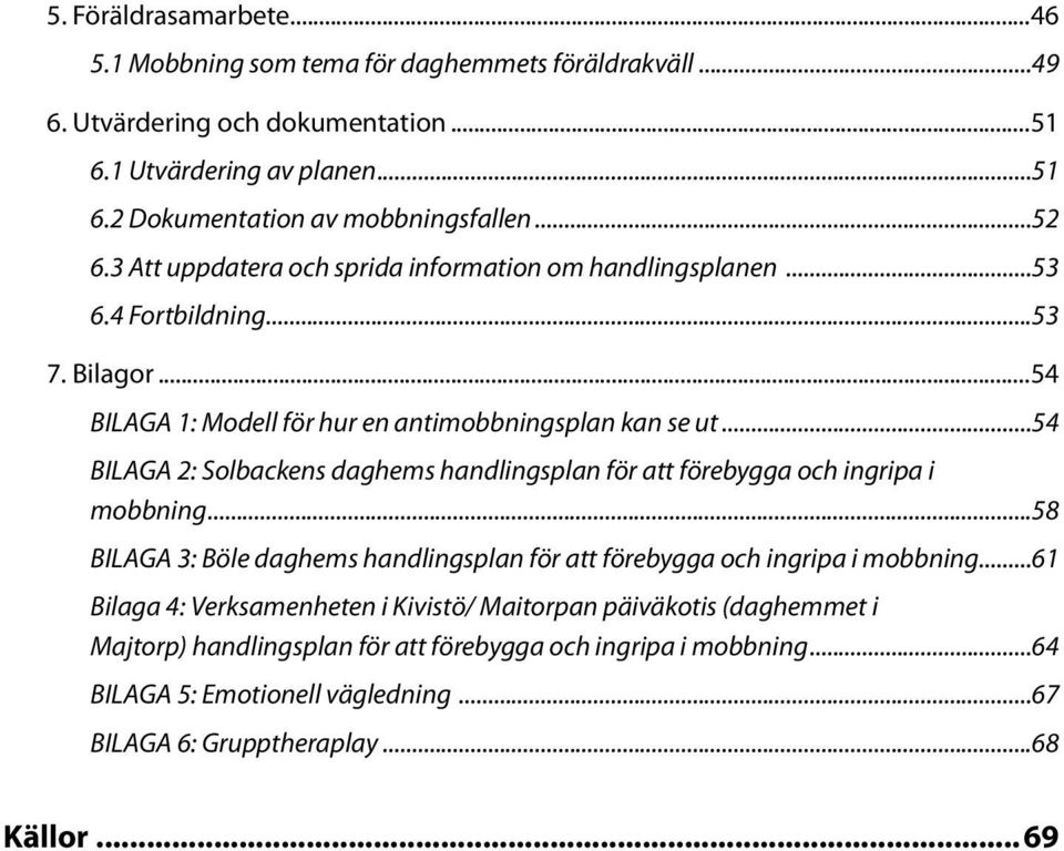 ..54 BILAGA 2: Solbackens daghems handlingsplan för att förebygga och ingripa i mobbning...58 BILAGA 3: Böle daghems handlingsplan för att förebygga och ingripa i mobbning.