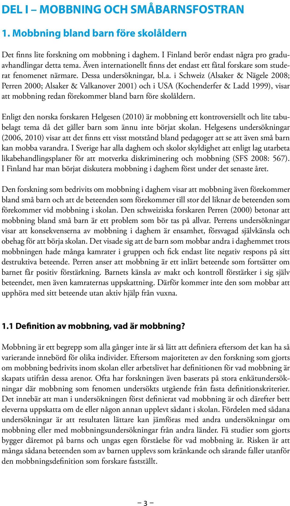 Enligt den norska forskaren Helgesen (2010) är mobbning ett kontroversiellt och lite tabubelagt tema då det gäller barn som ännu inte börjat skolan.