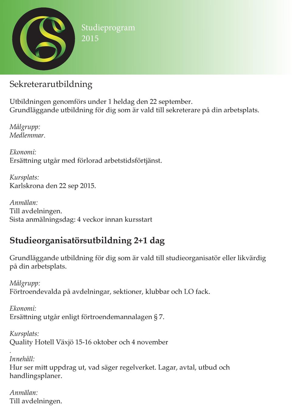 Sista anmälningsdag: 4 veckor innan kursstart Studieorganisatörsutbildning 2+1 dag Grundläggande utbildning för dig som är vald till studieorganisatör eller likvärdig på din