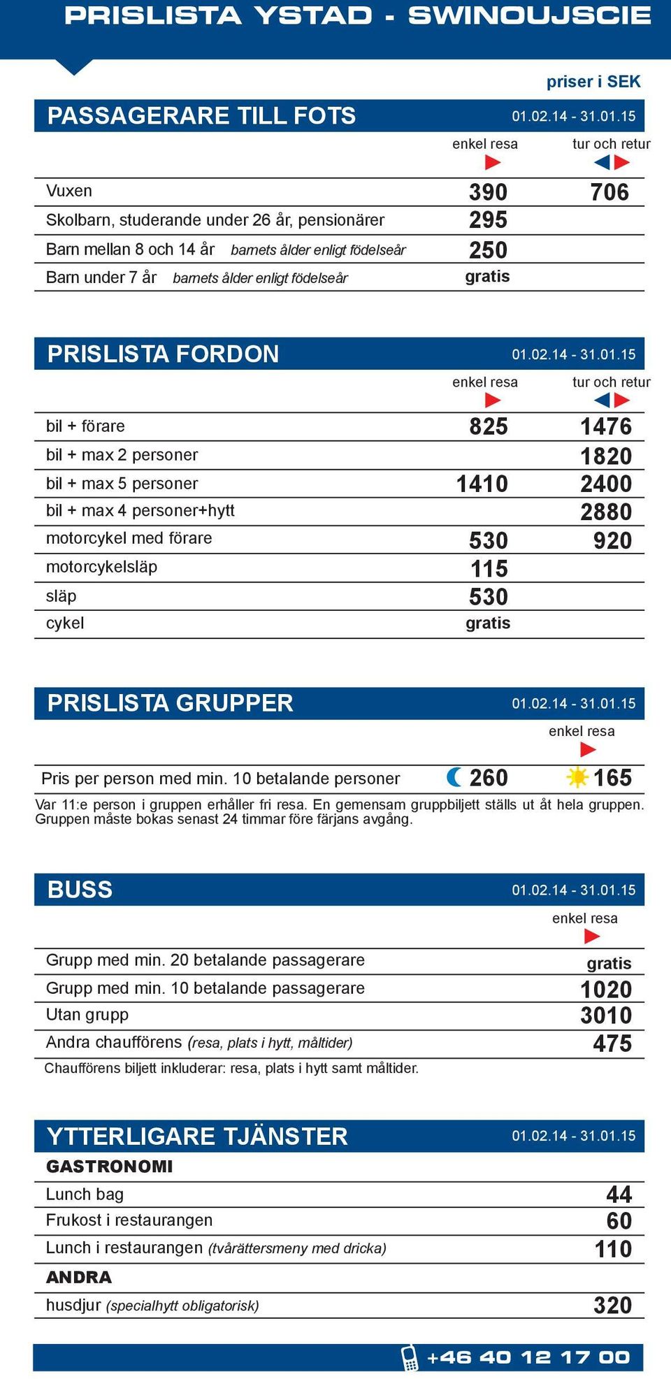 släp cykel 825 1410 530 115 530 1476 1820 2400 2880 920 PRISLISTA GRUPPER Pris per person med min. 10 betalande personer 260 165 Var 11:e person i gruppen erhåller fri resa.