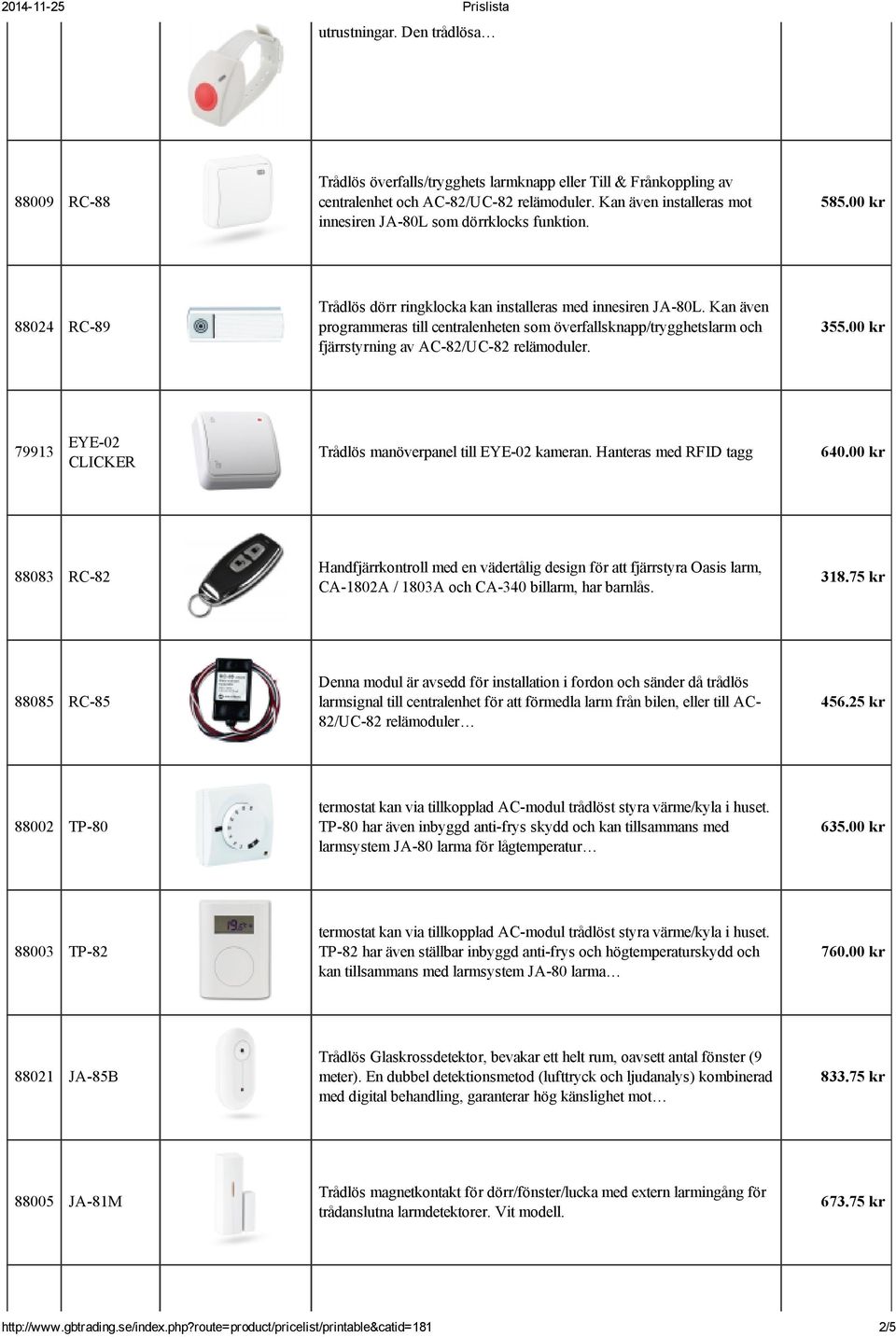 Kan även programmeras till centralenheten som överfallsknapp/trygghetslarm och fjärrstyrning av AC 82/UC 82 relämoduler. 355.00 kr 79913 EYE 02 CLICKER Trådlös manöverpanel till EYE 02 kameran.