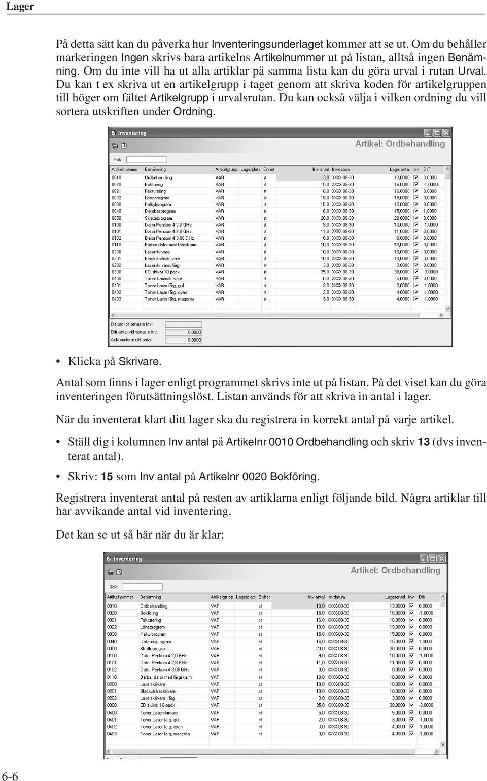 Du kan t ex skriva ut en artikelgrupp i taget genom att skriva koden för artikelgruppen till höger om fältet Artikelgrupp i urvalsrutan.