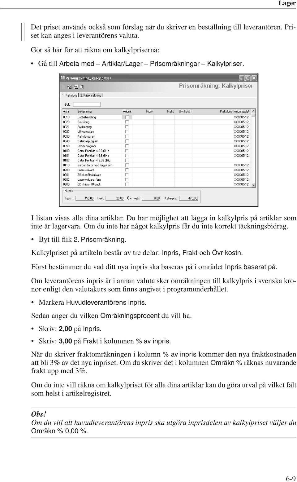 Du har möjlighet att lägga in kalkylpris på artiklar som inte är lagervara. Om du inte har något kalkylpris får du inte korrekt täckningsbidrag. Byt till flik 2. Prisomräkning.