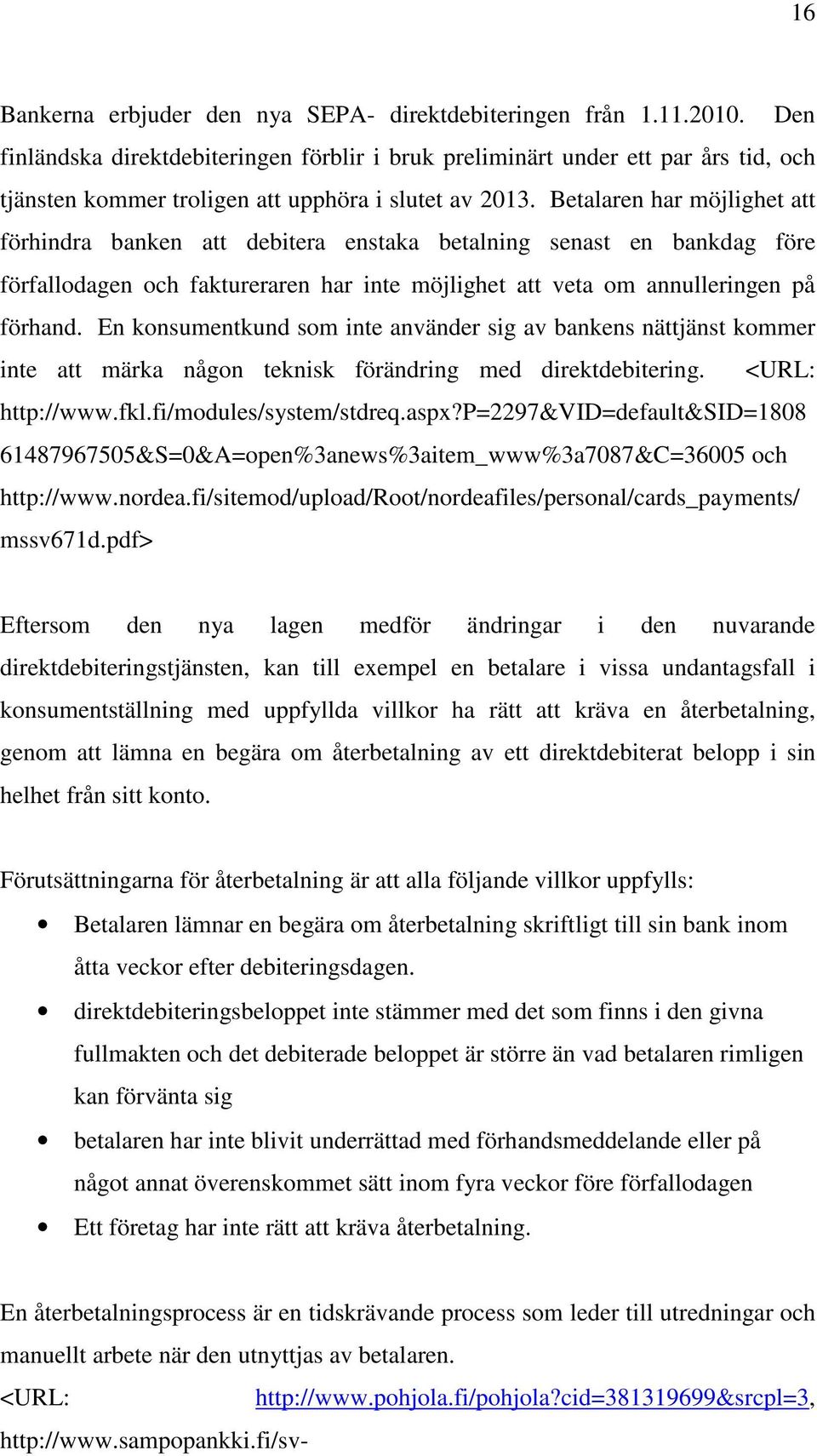 Betalaren har möjlighet att förhindra banken att debitera enstaka betalning senast en bankdag före förfallodagen och faktureraren har inte möjlighet att veta om annulleringen på förhand.