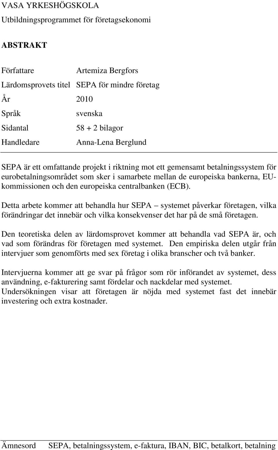 och den europeiska centralbanken (ECB). Detta arbete kommer att behandla hur SEPA systemet påverkar företagen, vilka förändringar det innebär och vilka konsekvenser det har på de små företagen.