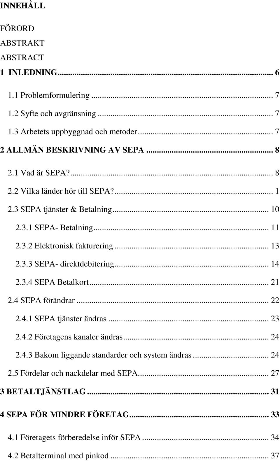 .. 14 2.3.4 SEPA Betalkort... 21 2.4 SEPA förändrar... 22 2.4.1 SEPA tjänster ändras... 23 2.4.2 Företagens kanaler ändras... 24 2.4.3 Bakom liggande standarder och system ändras.