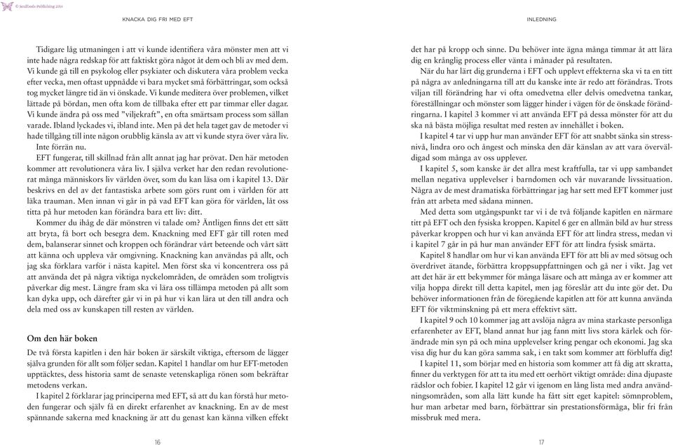 Vi kunde meditera över problemen, vilket lättade på bördan, men ofta kom de tillbaka efter ett par timmar eller dagar. Vi kunde ändra på oss med viljekraft, en ofta smärtsam process som sällan varade.