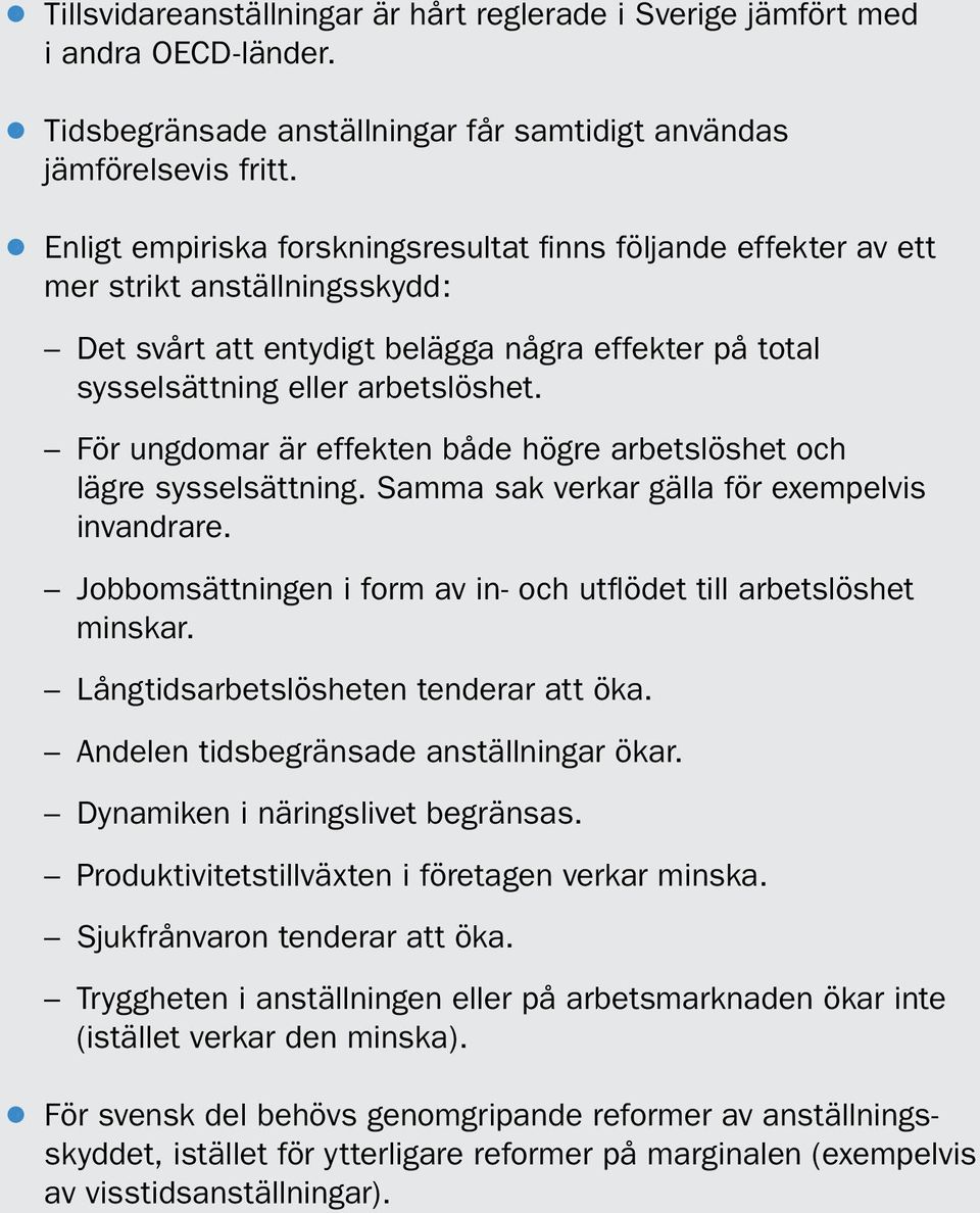 För ungdomar är effekten både högre arbetslöshet och lägre sysselsättning. Samma sak verkar gälla för exempelvis invandrare. Jobbomsättningen i form av in- och utflödet till arbetslöshet minskar.