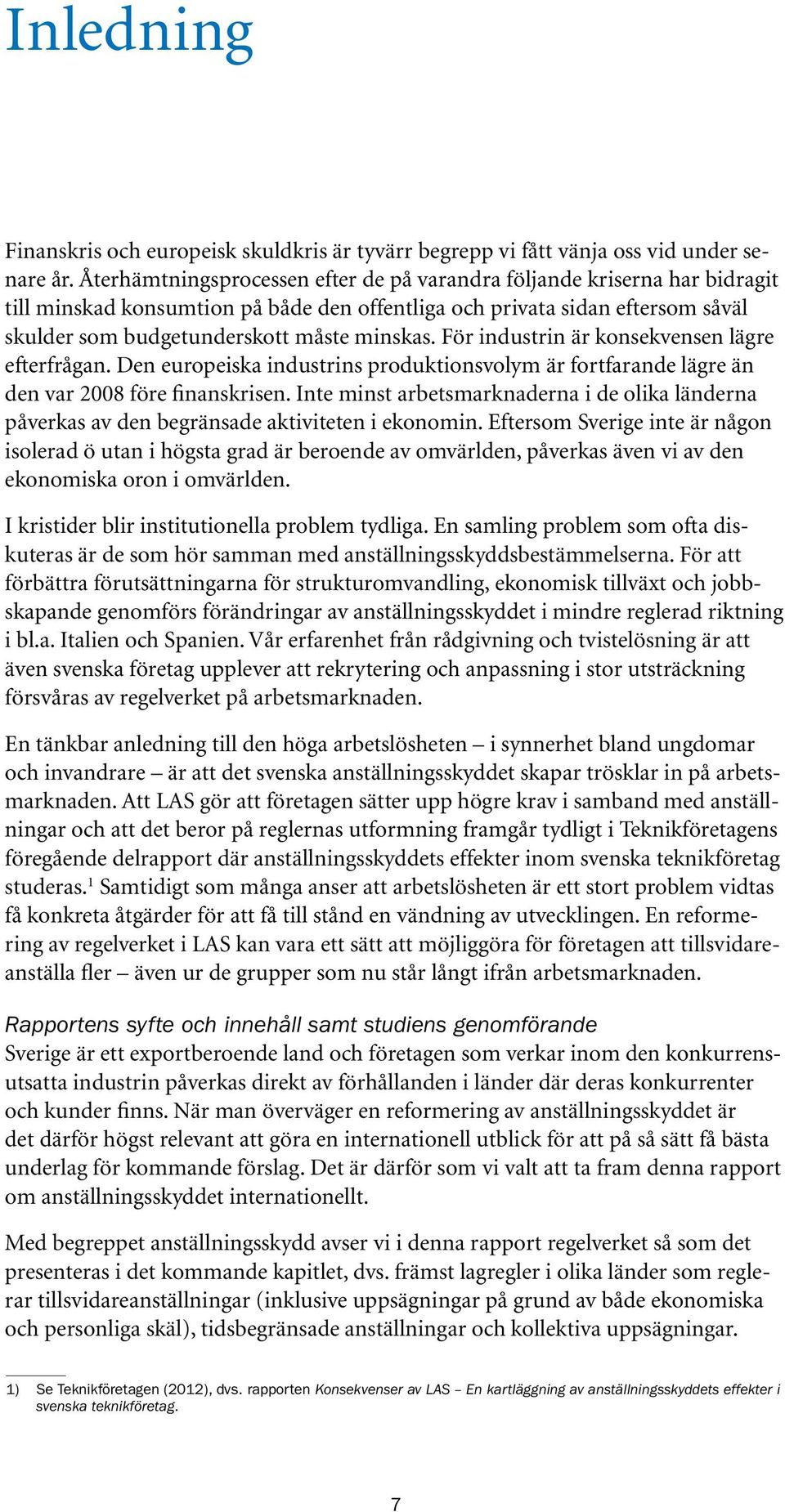 För industrin är konsekvensen lägre efterfrågan. Den europeiska industrins produktionsvolym är fortfarande lägre än den var 2008 före finanskrisen.