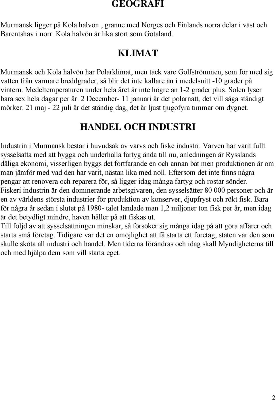 Medeltemperaturen under hela året är inte högre än 1-2 grader plus. Solen lyser bara sex hela dagar per år. 2 December- 11 januari är det polarnatt, det vill säga ständigt mörker.