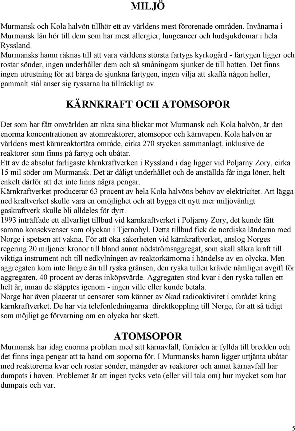 Det finns ingen utrustning för att bärga de sjunkna fartygen, ingen vilja att skaffa någon heller, gammalt stål anser sig ryssarna ha tillräckligt av.