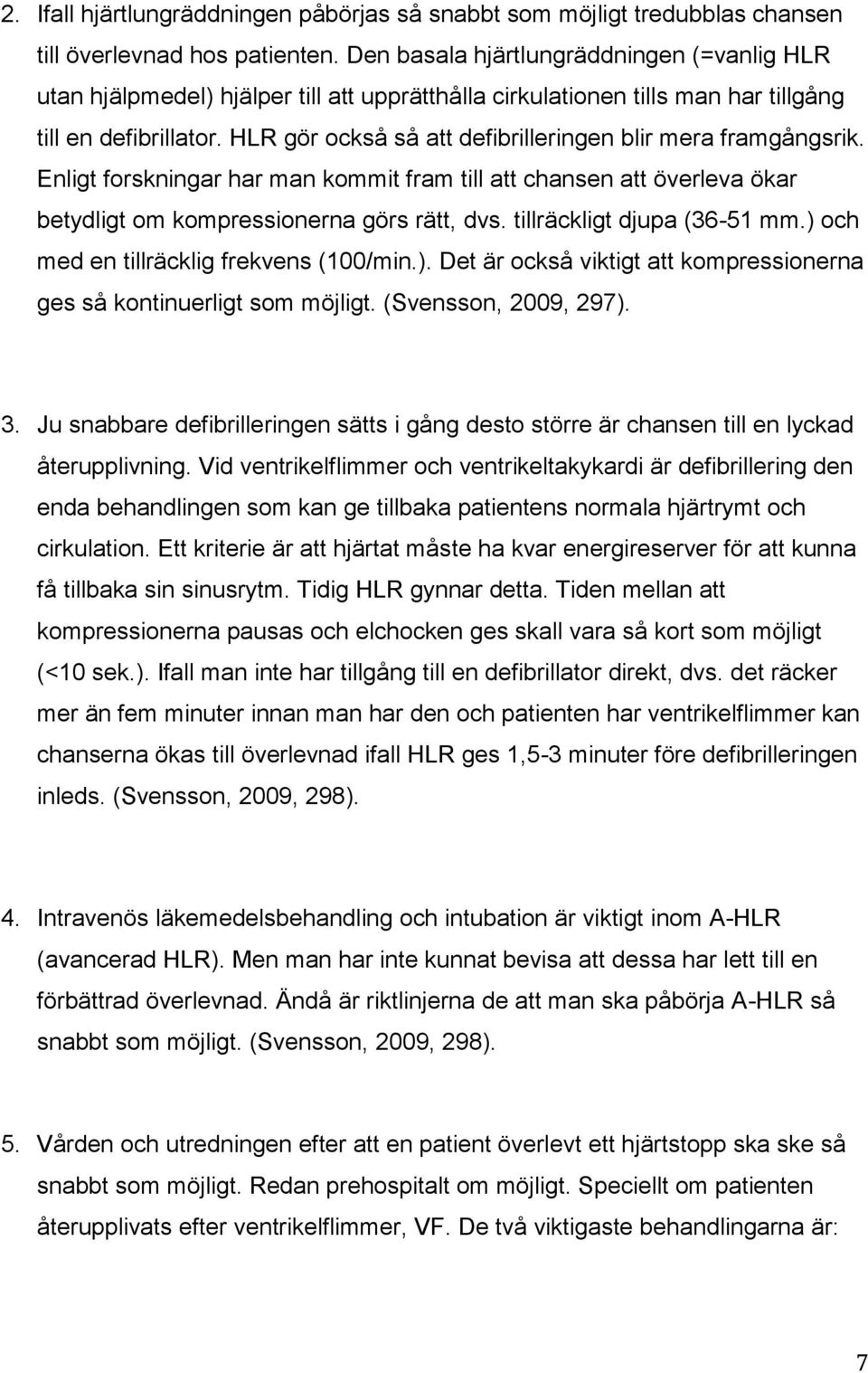 HLR gör också så att defibrilleringen blir mera framgångsrik. Enligt forskningar har man kommit fram till att chansen att överleva ökar betydligt om kompressionerna görs rätt, dvs.
