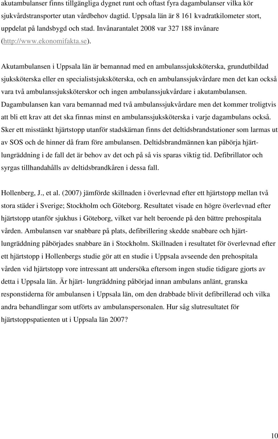 Akutambulansen i Uppsala län är bemannad med en ambulanssjuksköterska, grundutbildad sjuksköterska eller en specialistsjuksköterska, och en ambulanssjukvårdare men det kan också vara två