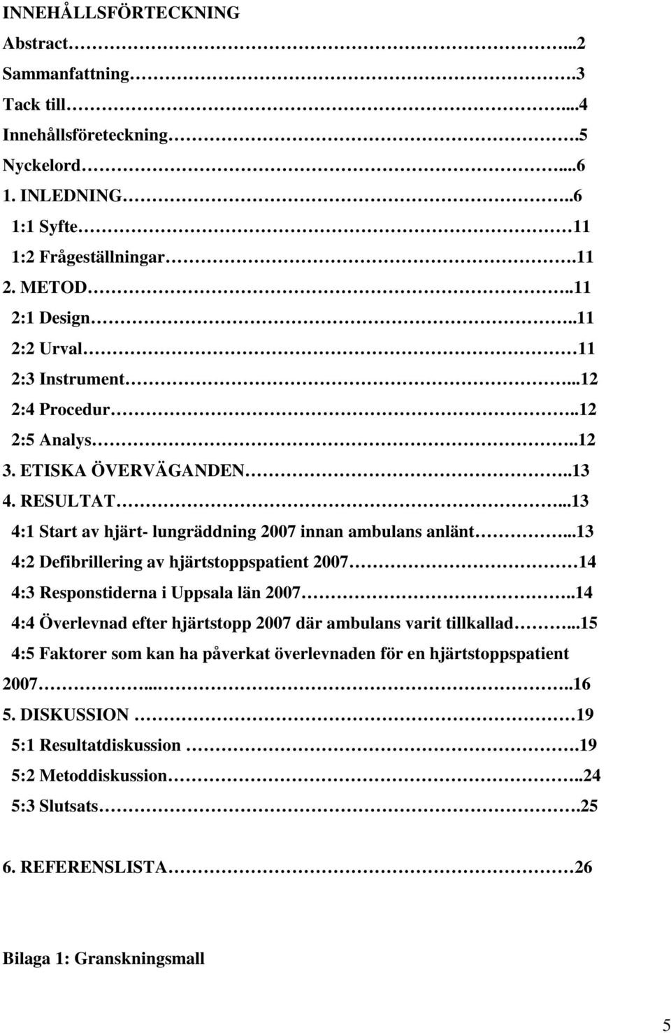 ..13 4:2 Defibrillering av hjärtstoppspatient 2007 14 4:3 Responstiderna i Uppsala län 2007..14 4:4 Överlevnad efter hjärtstopp 2007 där ambulans varit tillkallad.