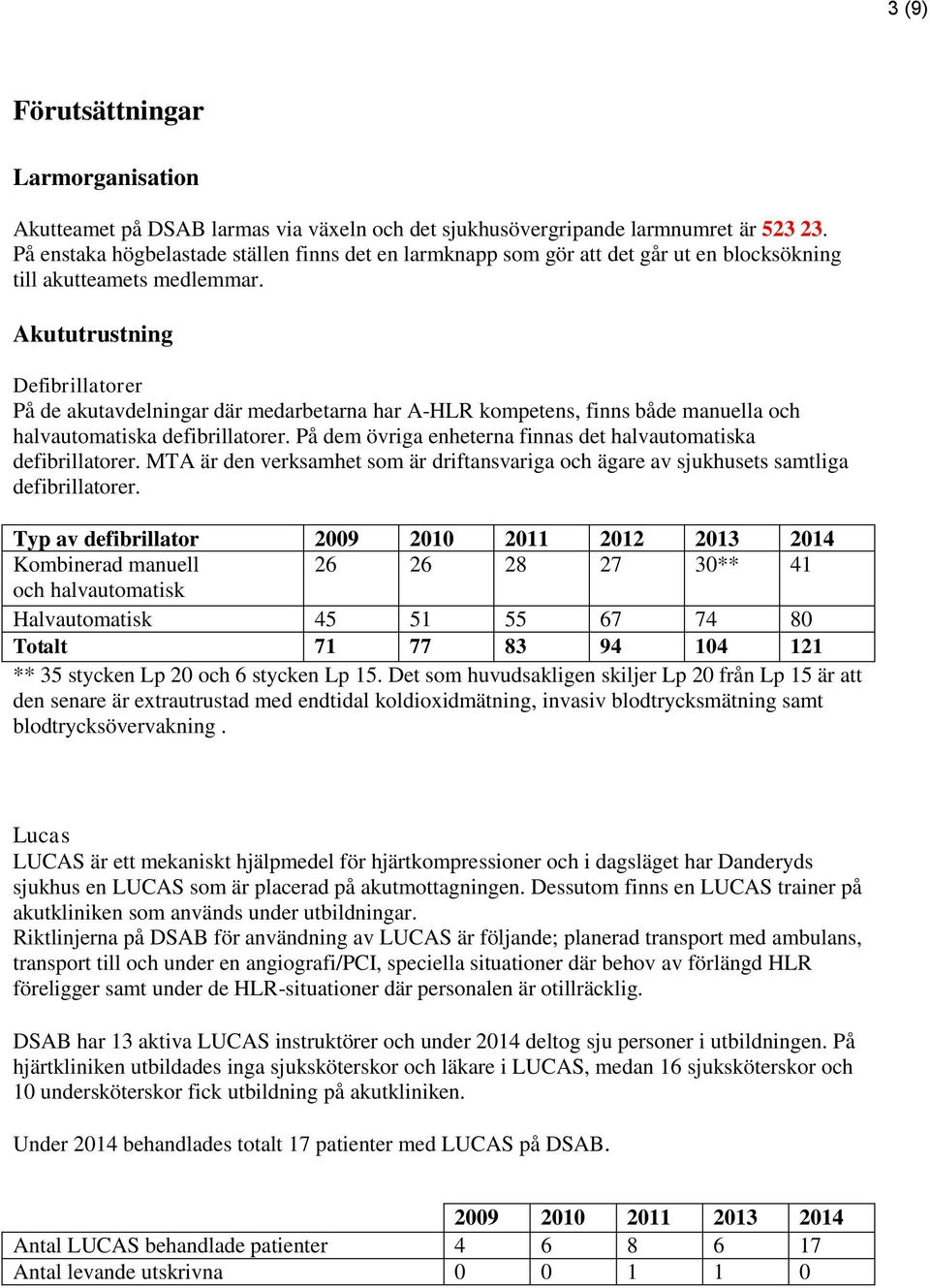 Akututrustning Defibrillatorer På de akutavdelningar där medarbetarna har A-HLR kompetens, finns både manuella och halvautomatiska defibrillatorer.