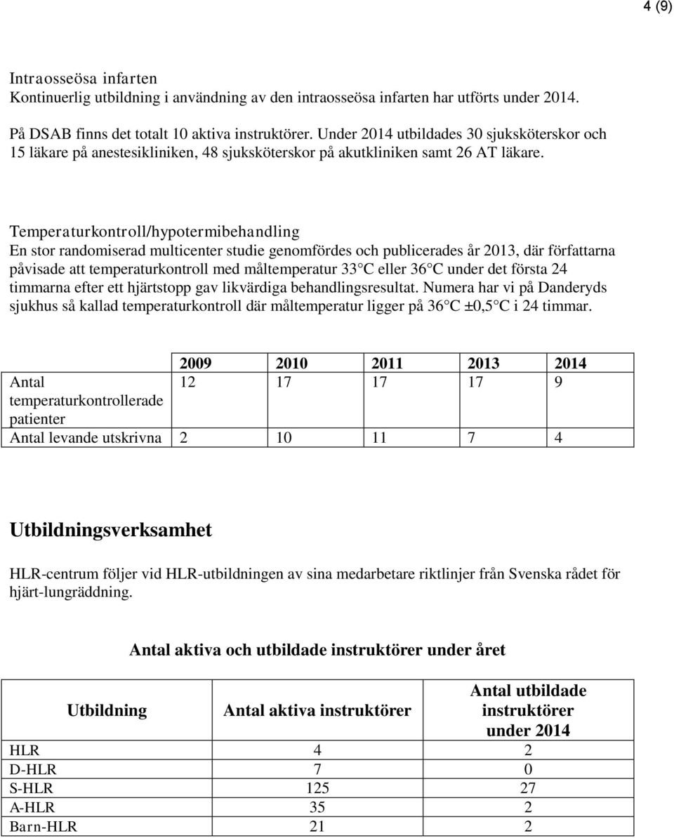 Temperaturkontroll/hypotermibehandling En stor randomiserad multicenter studie genomfördes och publicerades år 2013, där författarna påvisade att temperaturkontroll med måltemperatur 33 C eller 36 C