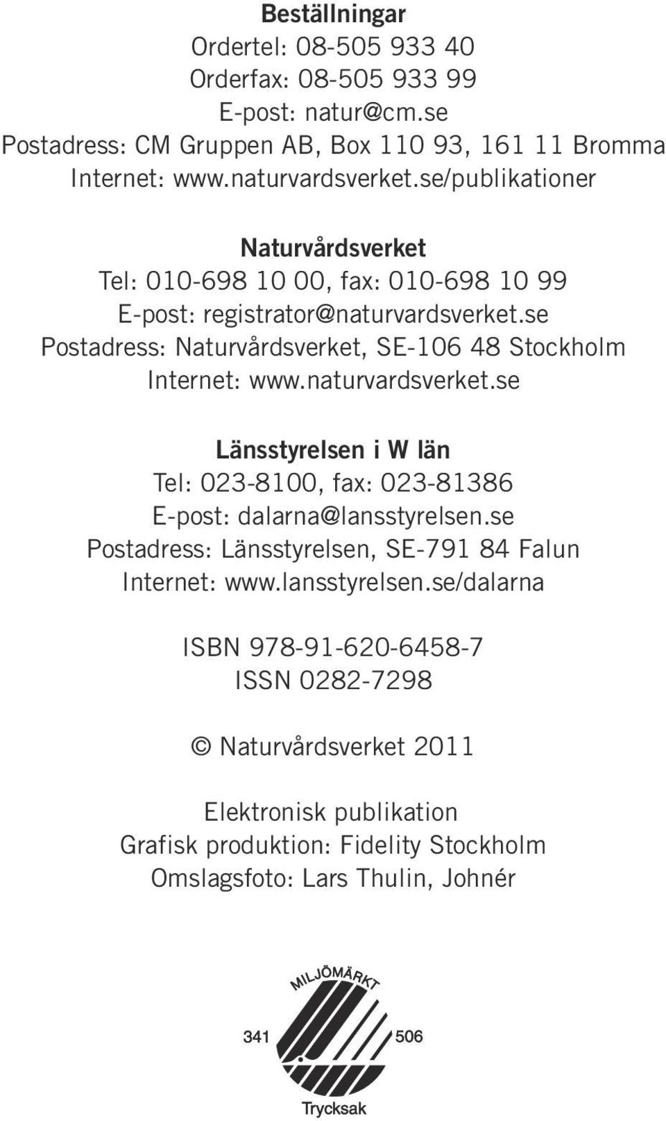 se Postadress: Naturvårdsverket, SE-106 48 Stockholm Internet: www.naturvardsverket.se Länsstyrelsen i W län Tel: 023-8100, fax: 023-81386 E-post: dalarna@lansstyrelsen.