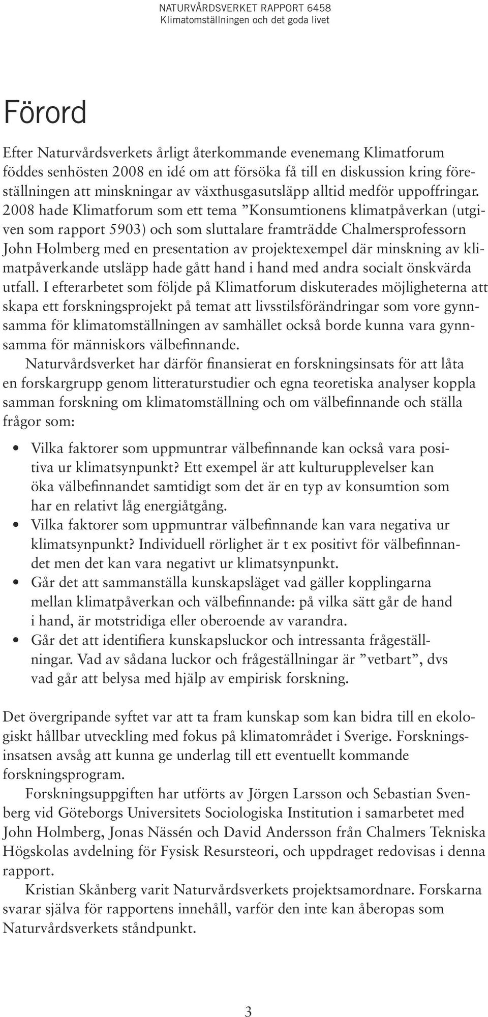 2008 hade Klimatforum som ett tema Konsumtionens klimatpåverkan (utgiven som rapport 5903) och som sluttalare framträdde Chalmersprofessorn John Holmberg med en presentation av projektexempel där