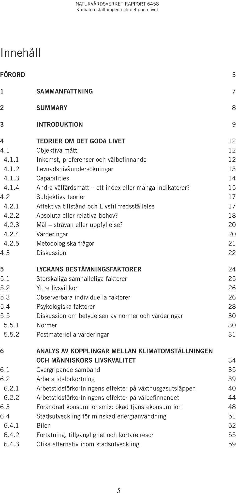 18 4.2.3 Mål strävan eller uppfyllelse? 20 4.2.4 Värderingar 20 4.2.5 Metodologiska frågor 21 4.3 Diskussion 22 5 Lyckans bestämningsfaktorer 24 5.1 Storskaliga samhälleliga faktorer 25 5.