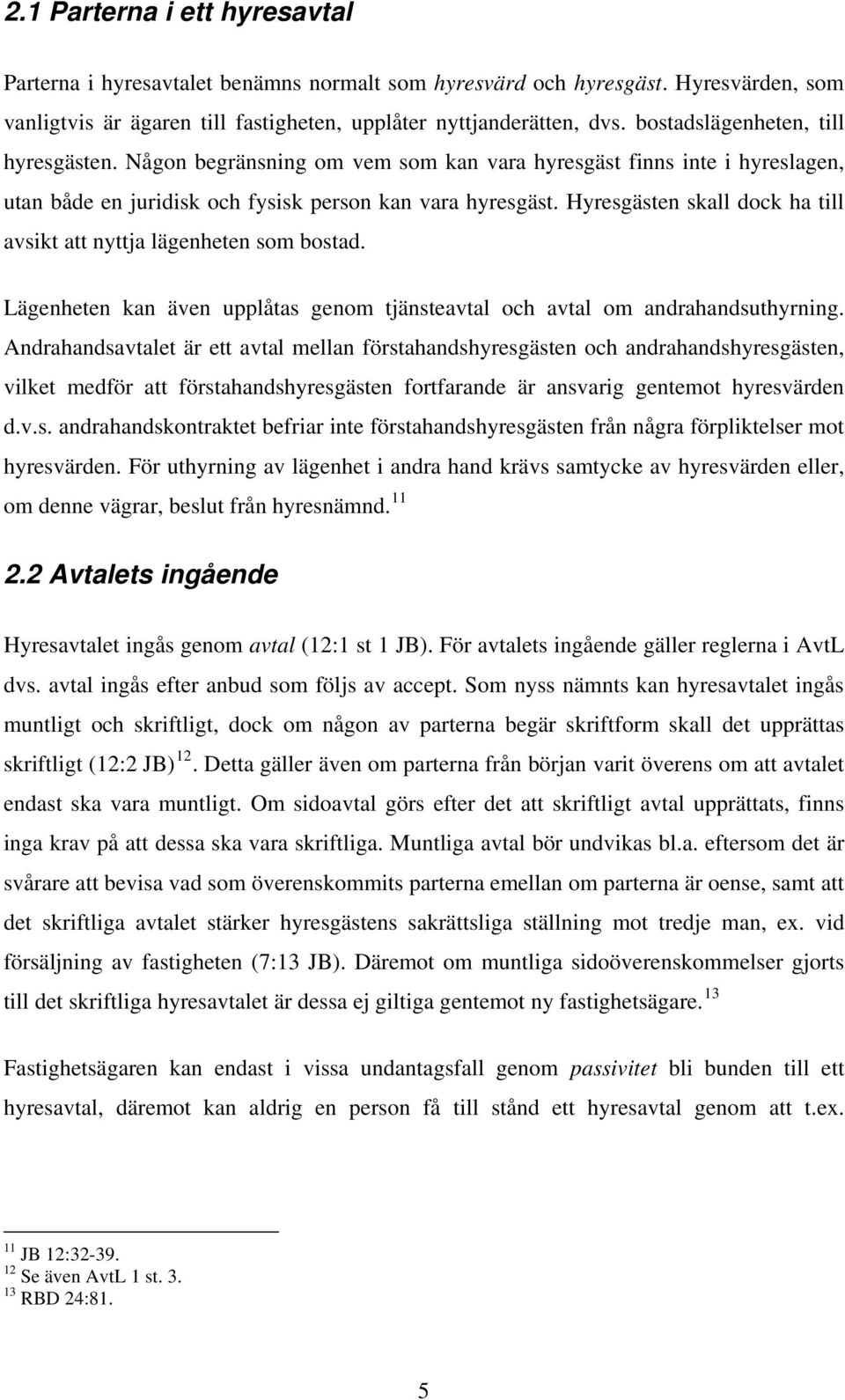 Hyresgästen skall dock ha till avsikt att nyttja lägenheten som bostad. Lägenheten kan även upplåtas genom tjänsteavtal och avtal om andrahandsuthyrning.