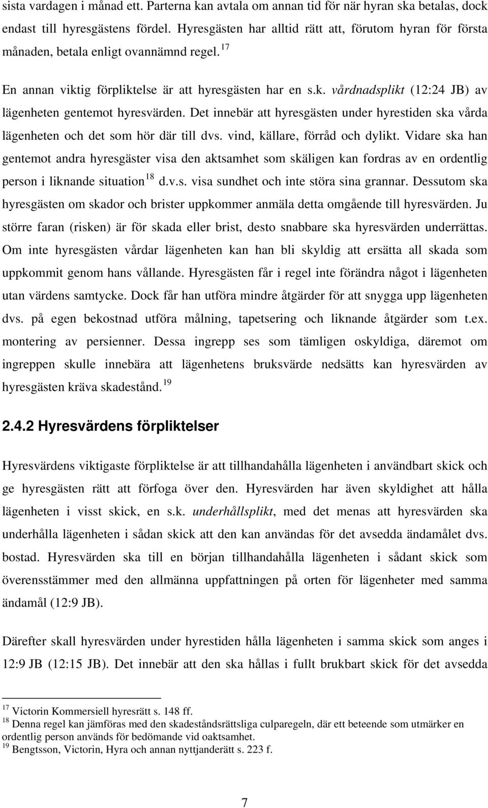 Det innebär att hyresgästen under hyrestiden ska vårda lägenheten och det som hör där till dvs. vind, källare, förråd och dylikt.
