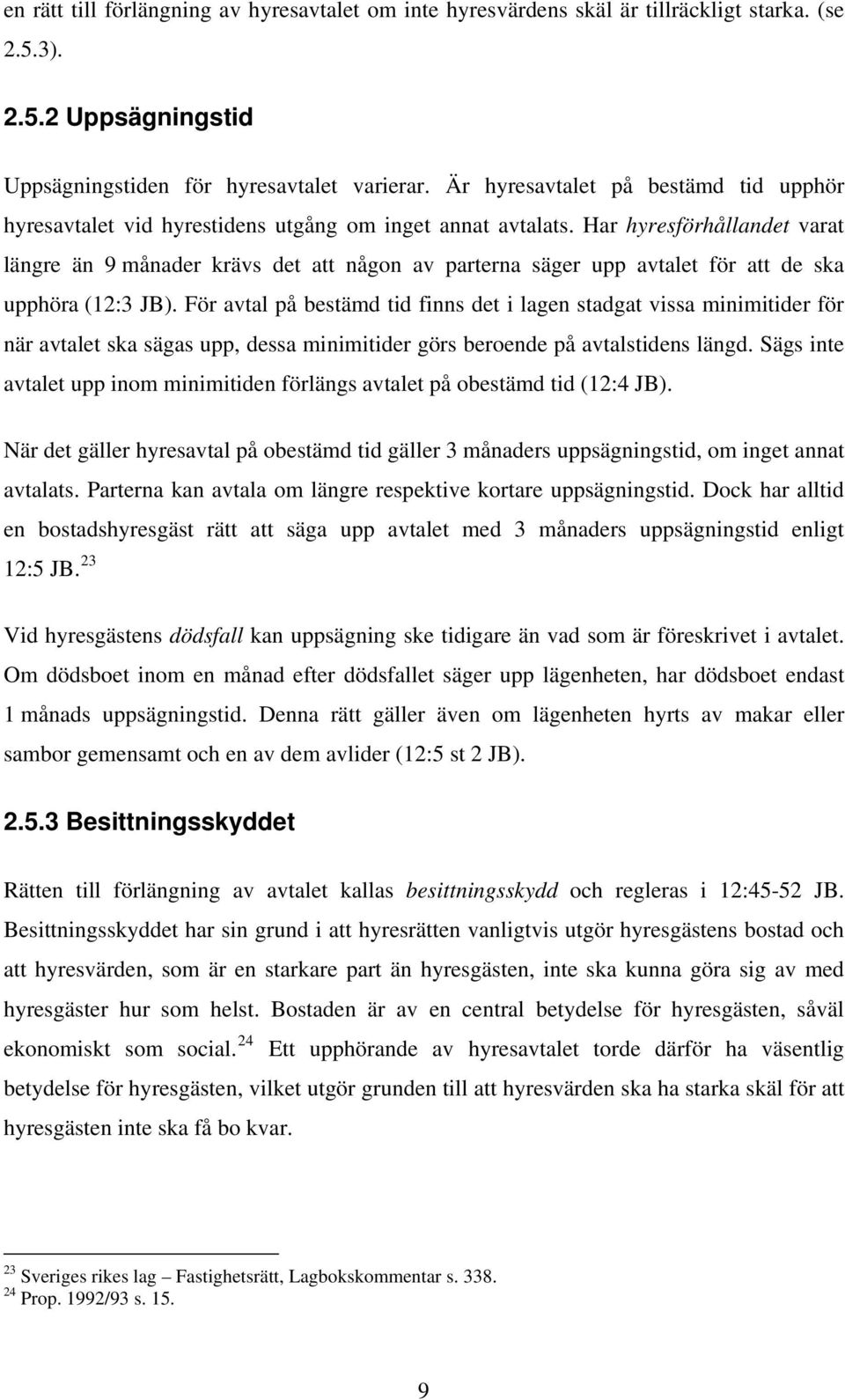 Har hyresförhållandet varat längre än 9 månader krävs det att någon av parterna säger upp avtalet för att de ska upphöra (12:3 JB).