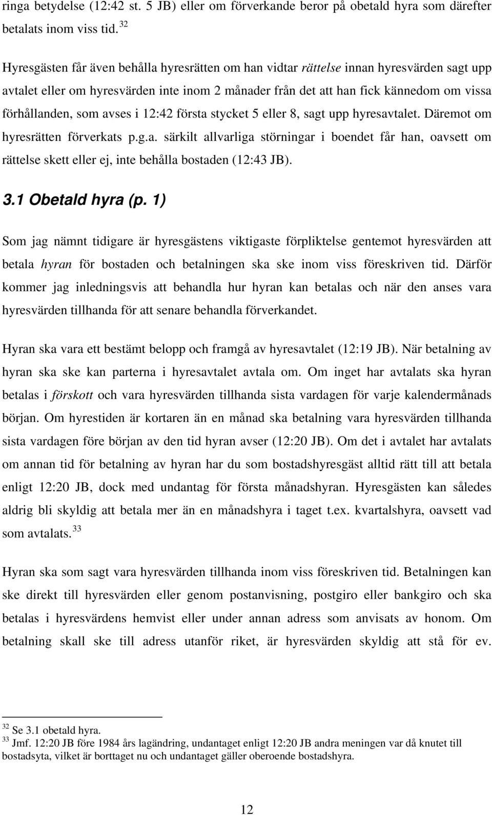 som avses i 12:42 första stycket 5 eller 8, sagt upp hyresavtalet. Däremot om hyresrätten förverkats p.g.a. särkilt allvarliga störningar i boendet får han, oavsett om rättelse skett eller ej, inte behålla bostaden (12:43 JB).