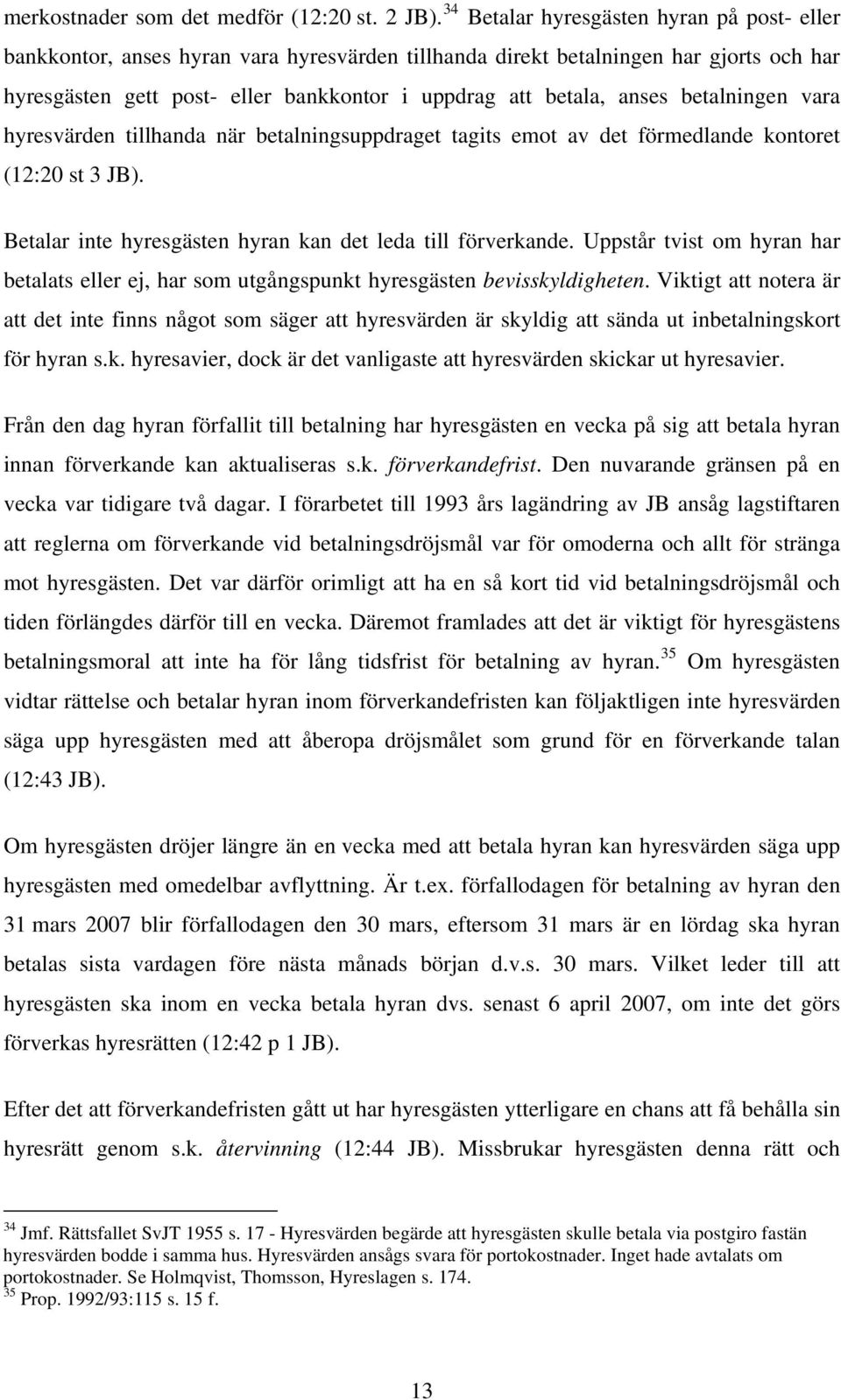 anses betalningen vara hyresvärden tillhanda när betalningsuppdraget tagits emot av det förmedlande kontoret (12:20 st 3 JB). Betalar inte hyresgästen hyran kan det leda till förverkande.