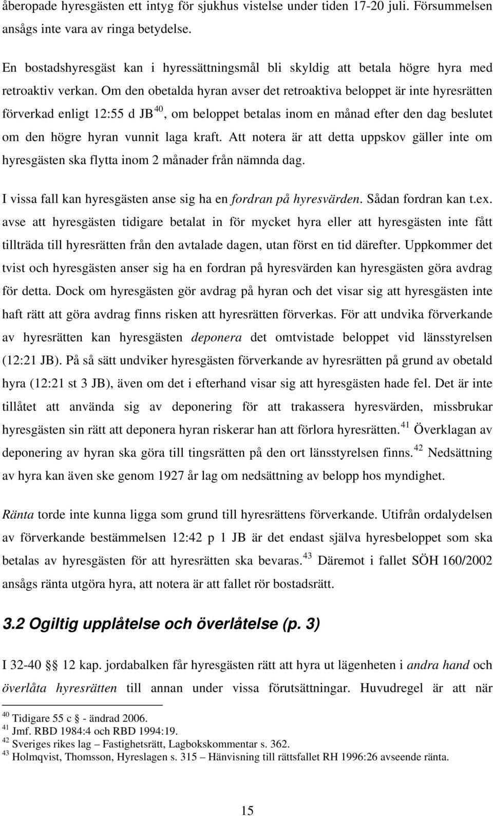 Om den obetalda hyran avser det retroaktiva beloppet är inte hyresrätten förverkad enligt 12:55 d JB 40, om beloppet betalas inom en månad efter den dag beslutet om den högre hyran vunnit laga kraft.