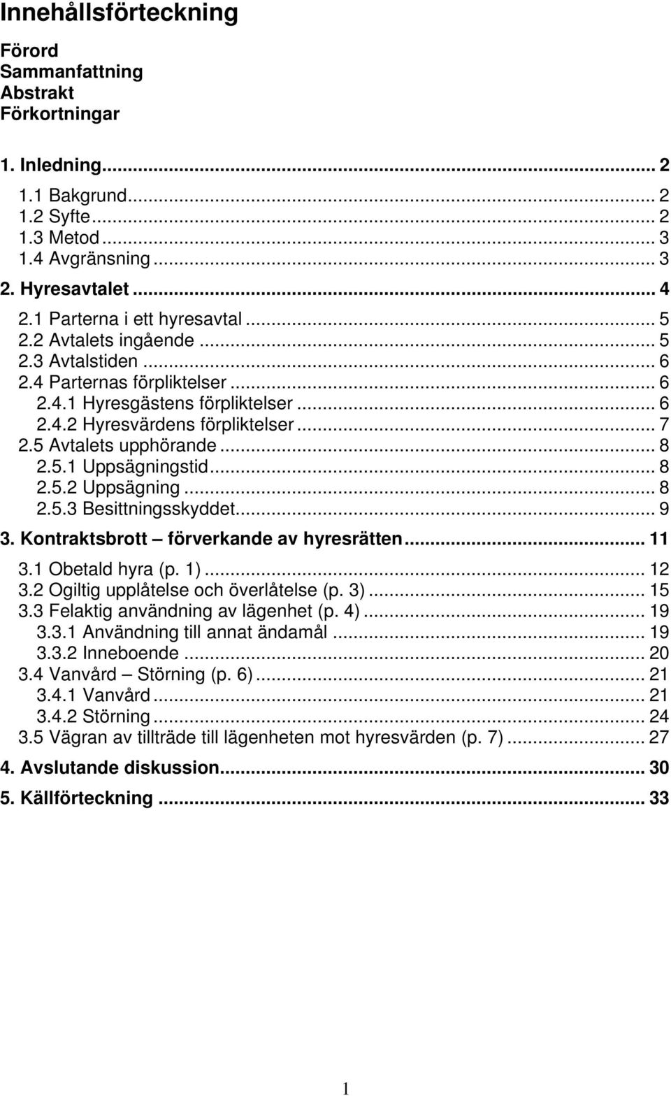 5 Avtalets upphörande... 8 2.5.1 Uppsägningstid... 8 2.5.2 Uppsägning... 8 2.5.3 Besittningsskyddet... 9 3. Kontraktsbrott förverkande av hyresrätten... 11 3.1 Obetald hyra (p. 1)... 12 3.