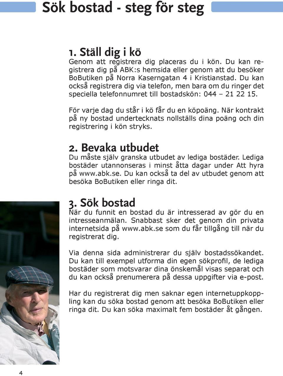 Du kan också registrera dig via telefon, men bara om du ringer det speciella telefonnumret till bostadskön: 044 21 22 15. För varje dag du står i kö får du en köpoäng.