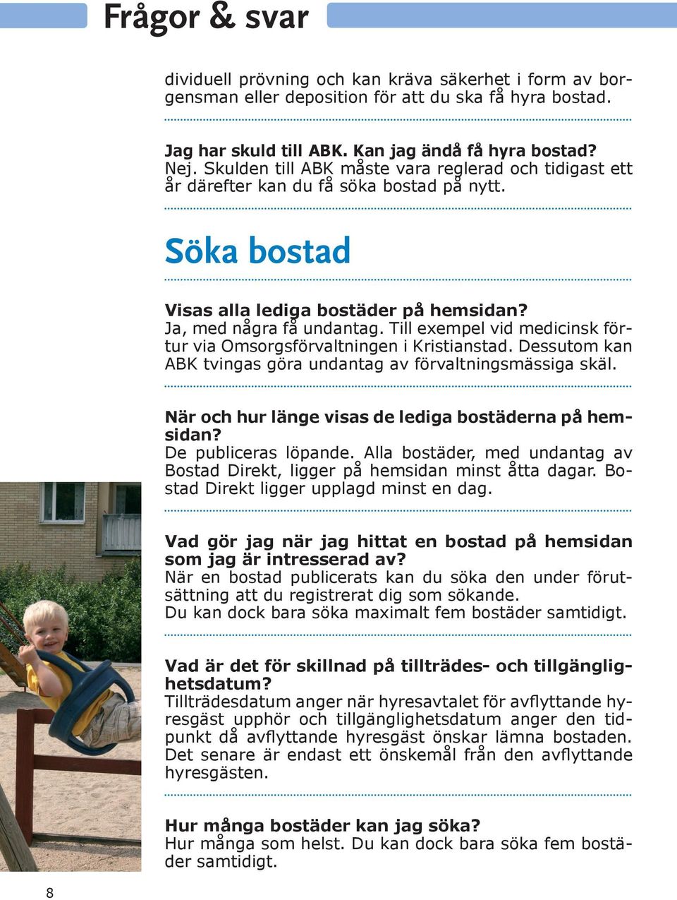 Till exempel vid medicinsk förtur via Omsorgsförvaltningen i Kristianstad. Dessutom kan ABK tvingas göra undantag av förvaltningsmässiga skäl. När och hur länge visas de lediga bostäderna på hemsidan?