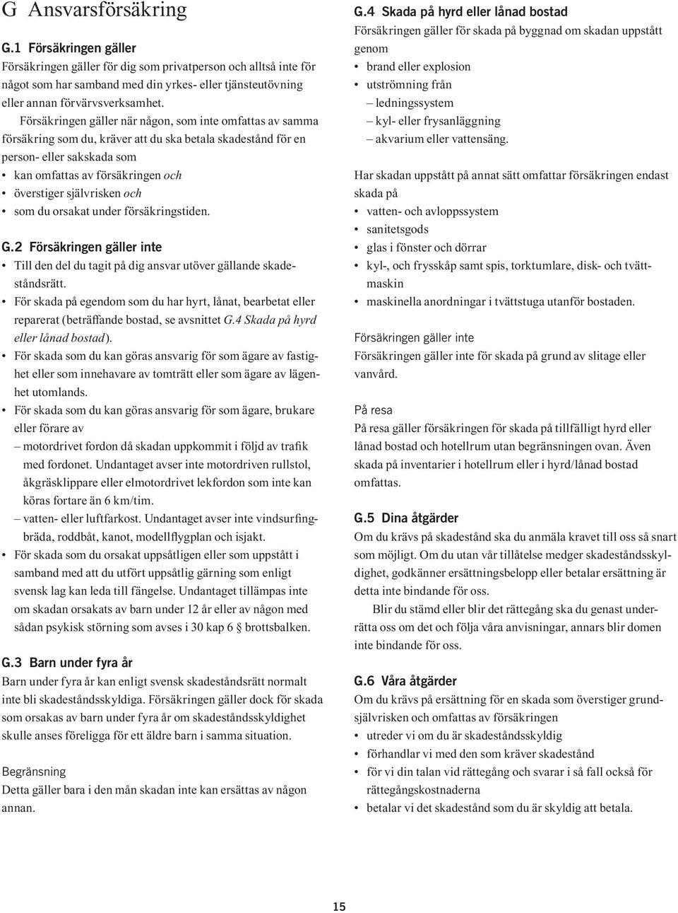 orsakat under försäkringstiden. G.2 inte Till den del du tagit på dig ansvar utöver gällande skadeståndsrätt.