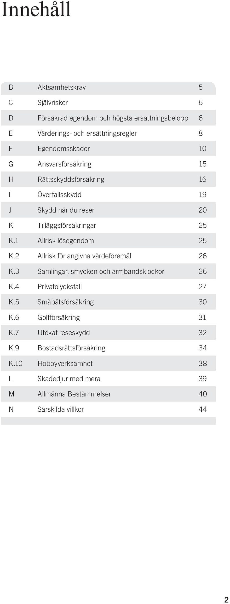 Tilläggsförsäkringar 25 K.1 Allrisk lösegendom 25 K.2 Allrisk för angivna värdeföremål 26 K.3 Samlingar, smycken och armbandsklockor 26 K.4 Privatolycksfall 27 K.