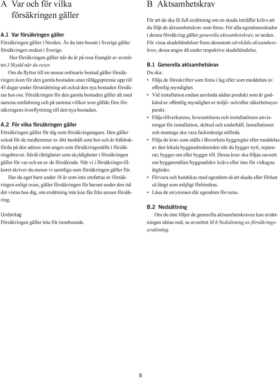 Om du flyttar till en annan ordinarie bostad gäller försäkringen även för den gamla bostaden utan tilläggspremie upp till 45 dagar under förutsättning att också den nya bostaden försäkras hos oss.