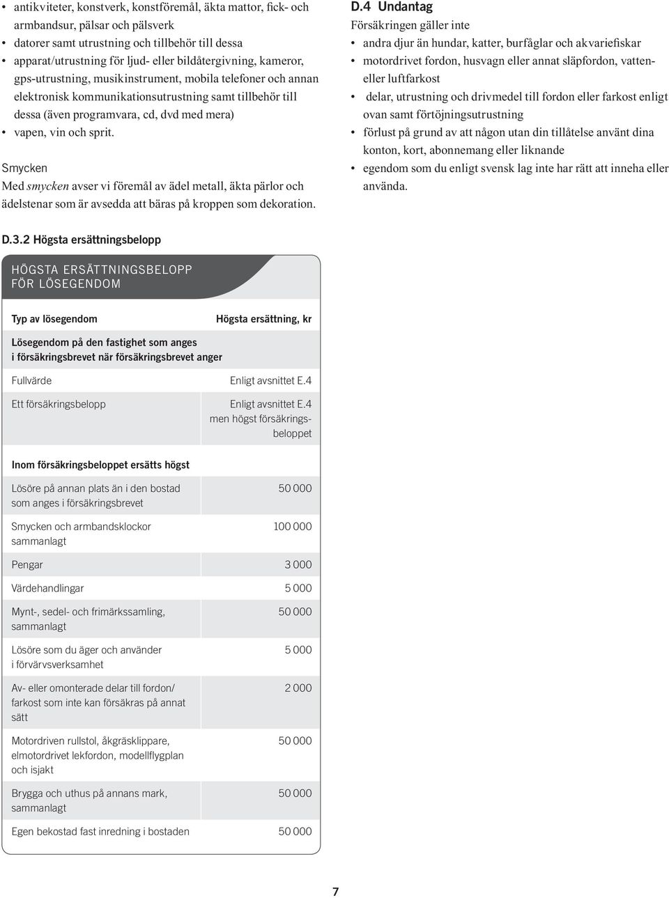 Smycken Med smycken avser vi föremål av ädel metall, äkta pärlor och ädelstenar som är avsedda att bäras på kroppen som dekoration. D.