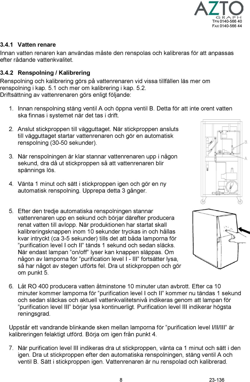 Detta för att inte orent vatten ska finnas i systemet när det tas i drift. 2. Anslut stickproppen till vägguttaget.