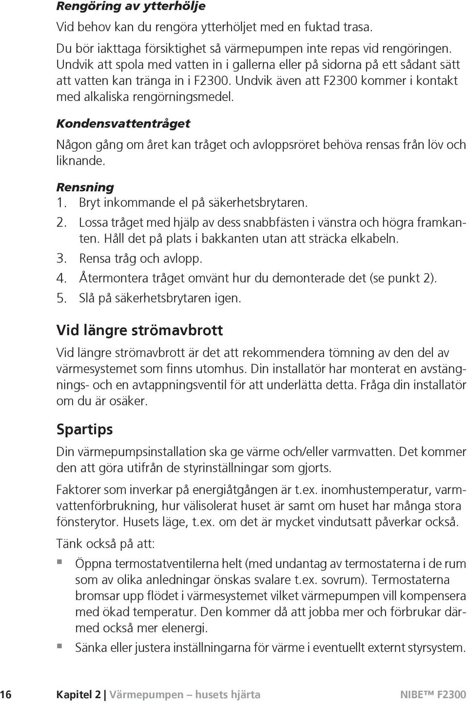 Kondensvattentråget Någon gång om året kan tråget och avloppsröret behöva rensas från löv och liknande. Rensning 1. Bryt inkommande el på säkerhetsbrytaren. 2.