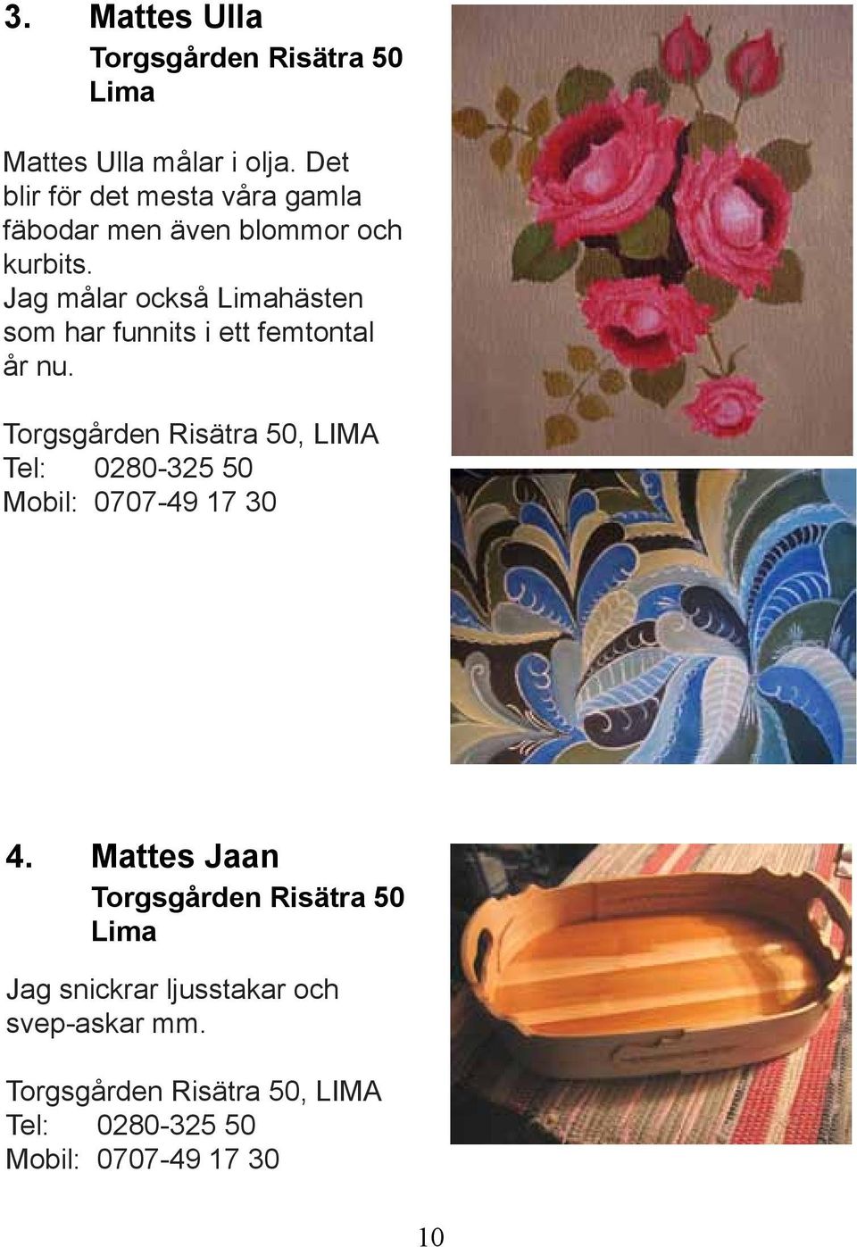 Jag målar också Limahästen som har funnits i ett femtontal år nu.
