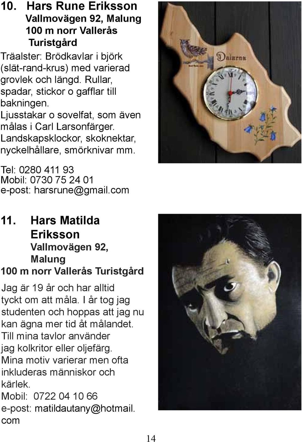 Tel: 0280 411 93 Mobil: 0730 75 24 01 e-post: harsrune@gmail.com 11. Hars Matilda Eriksson Vallmovägen 92, Malung 100 m norr Vallerås Turistgård Jag är 19 år och har alltid tyckt om att måla.