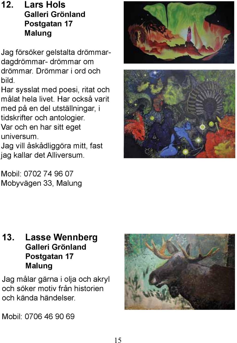 Var och en har sitt eget universum. Jag vill åskådliggöra mitt, fast jag kallar det Alliversum. Mobil: 0702 74 96 07 Mobyvägen 33, Malung 13.