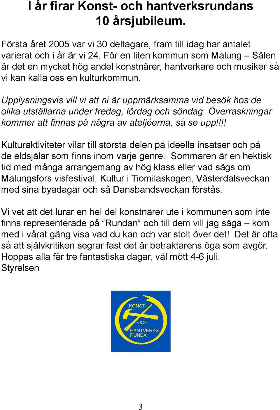 Upplysningsvis vill vi att ni är uppmärksamma vid besök hos de olika utställarna under fredag, lördag och söndag. Överraskningar kommer att finnas på några av ateljéerna, så se upp!