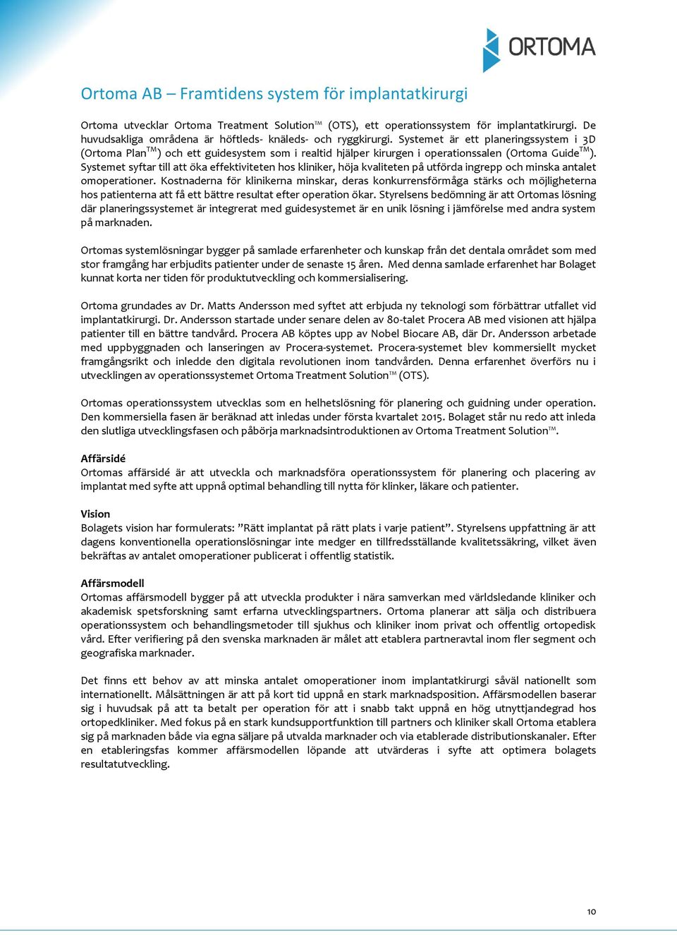 Systemet är ett planeringssystem i 3D (Ortoma Plan TM ) och ett guidesystem som i realtid hjälper kirurgen i operationssalen (Ortoma Guide TM ).