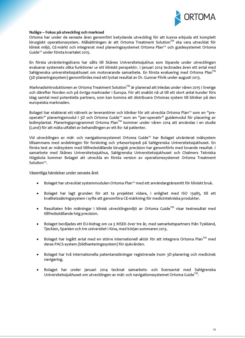 kvartalet 2015. En första utvärderingslicens har sålts till Skånes Universitetssjukhus som löpande under utvecklingen evaluerar systemets olika funktioner ur ett kliniskt perspektiv.