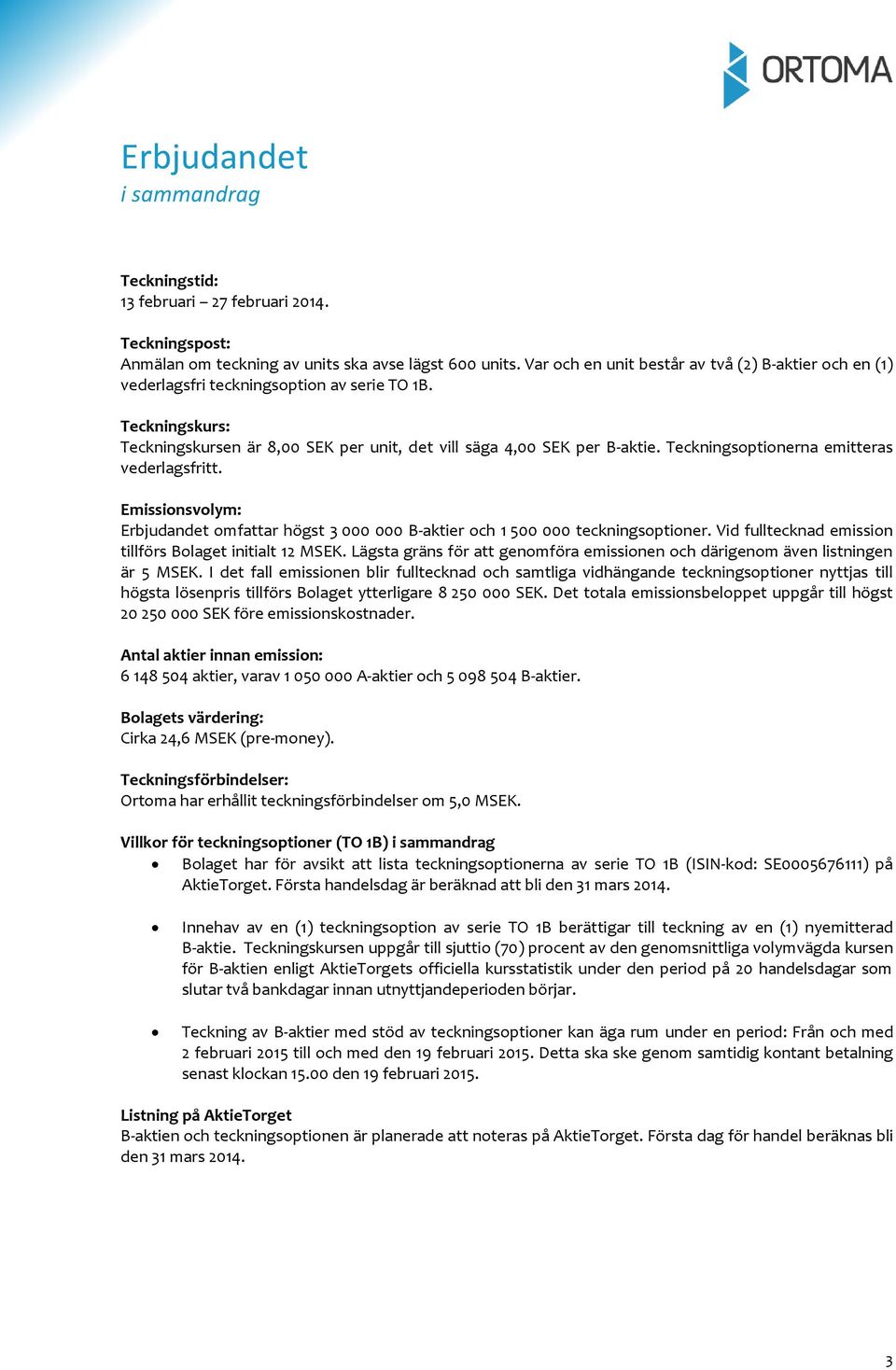 Teckningsoptionerna emitteras vederlagsfritt. Emissionsvolym: Erbjudandet omfattar högst 3 000 000 B-aktier och 1 500 000 teckningsoptioner. Vid fulltecknad emission tillförs Bolaget initialt 12 MSEK.