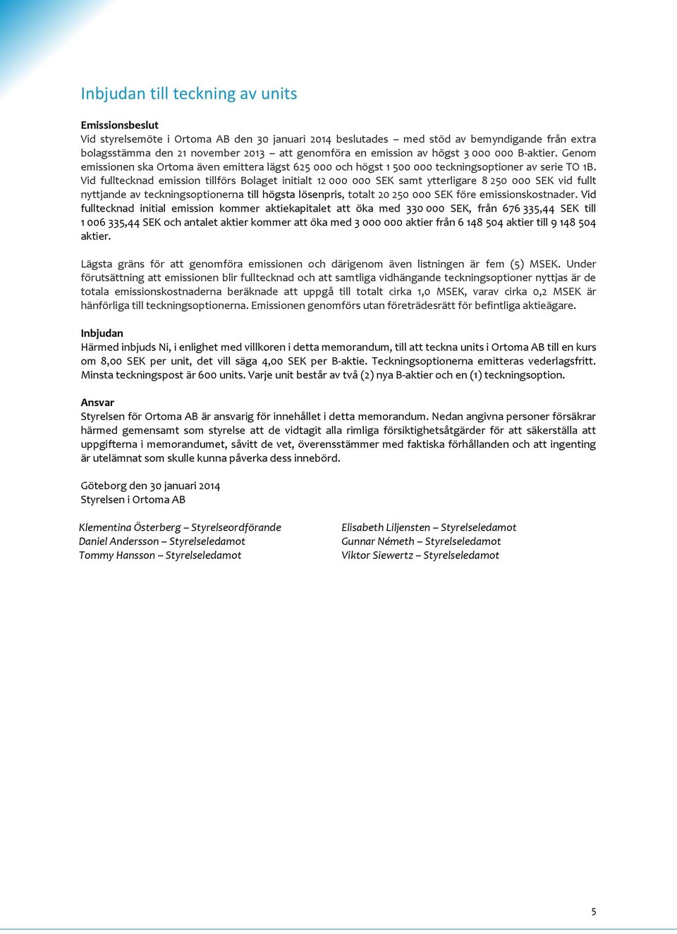 Vid fulltecknad emission tillförs Bolaget initialt 12 000 000 SEK samt ytterligare 8 250 000 SEK vid fullt nyttjande av teckningsoptionerna till högsta lösenpris, totalt 20 250 000 SEK före