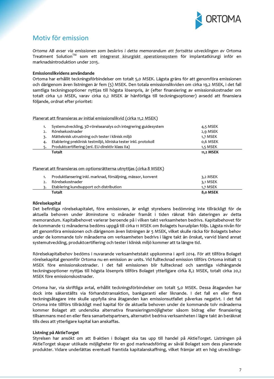 Lägsta gräns för att genomföra emissionen och därigenom även listningen är fem (5) MSEK.