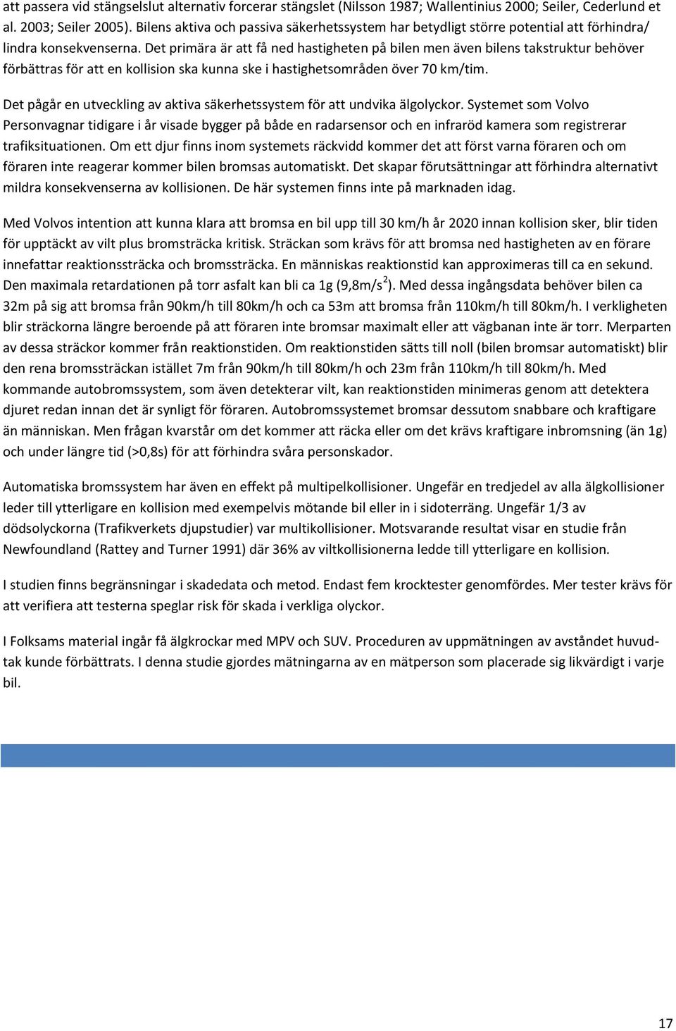 Det primära är att få ned hastigheten på bilen men även bilens takstruktur behöver förbättras för att en kollision ska kunna ske i hastighetsområden över 70 km/tim.