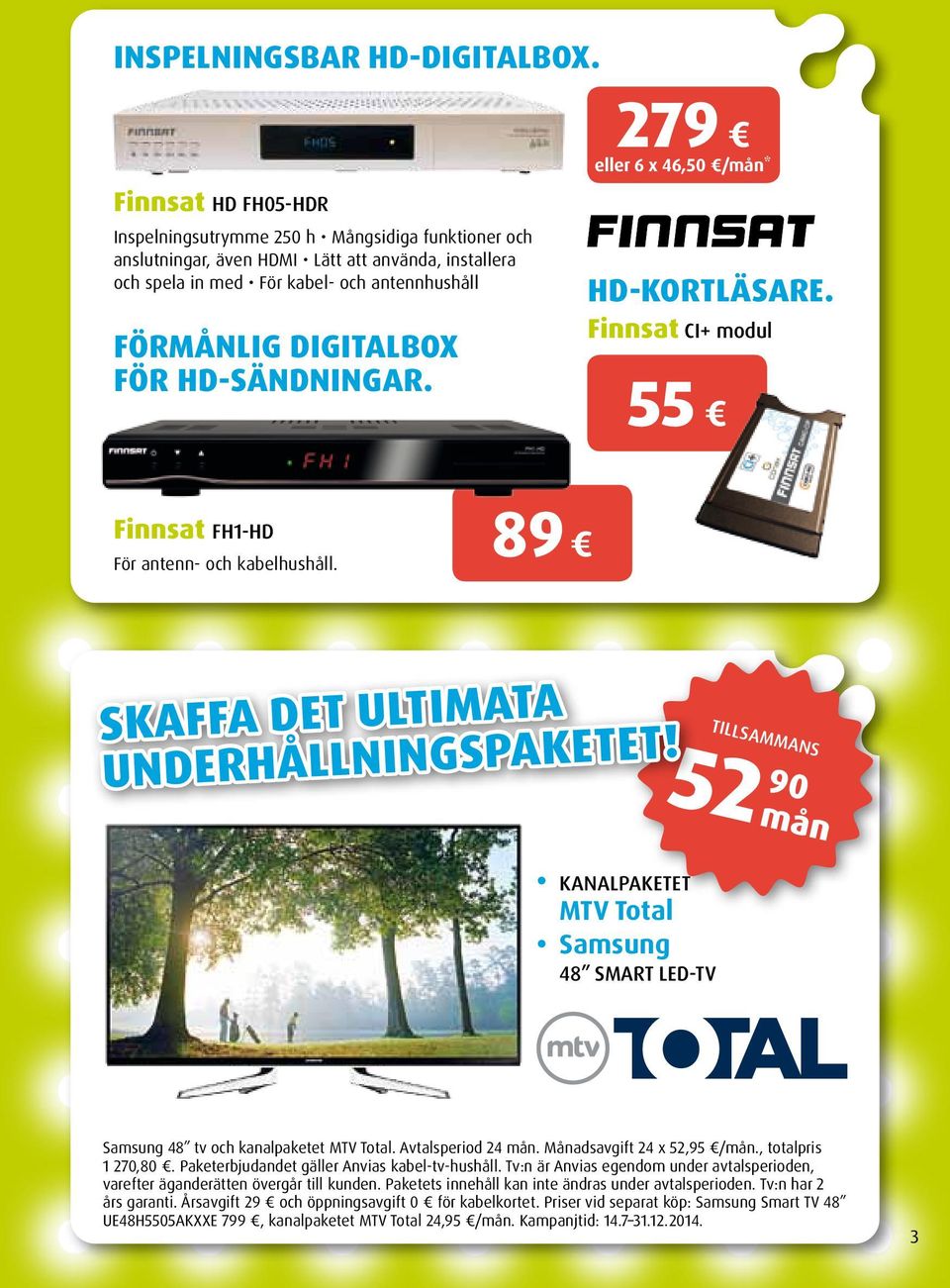 HD-sändningar. 279 eller 6 x 46,50 /mån* HD-kortläsare. Finnsat CI+ modul 55 Finnsat FH1-HD För antenn- och kabelhushåll. 89 SKAFFA DET ULTIMATA UNDERHÅLLNINGSPAKETET!