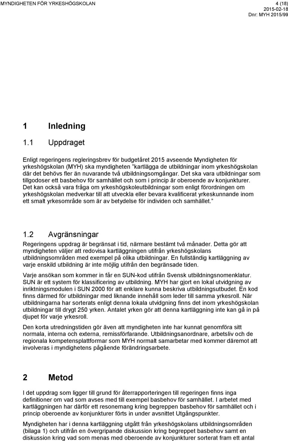 nuvarande två utbildningsomgångar. Det ska vara utbildningar som tillgodoser ett basbehov för samhället och som i princip är oberoende av konjunkturer.